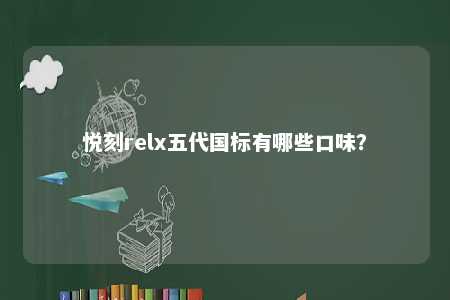 悦刻relx五代国标有哪些口味�？ 